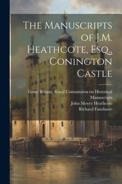 The Manuscripts Of J.M. Heathcote, Esq., Conington Castle