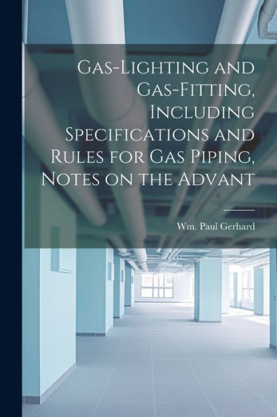 Gas-Lighting And Gas-Fitting, Including Specifications And Rules For Gas Piping, Notes On The Advant