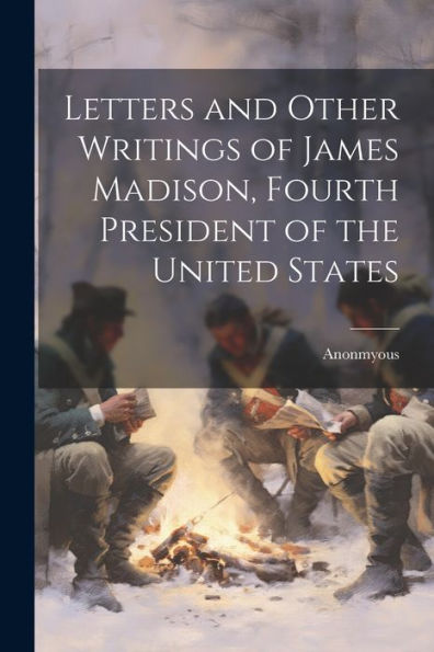 Letters And Other Writings Of James Madison, Fourth President Of The United States