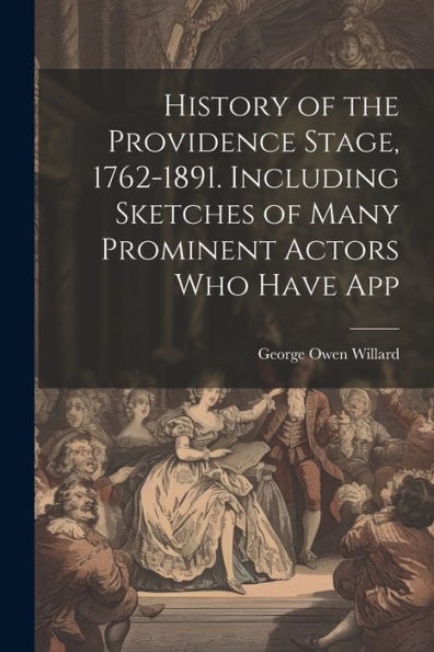 History Of The Providence Stage, 1762-1891. Including Sketches Of Many Prominent Actors Who Have App