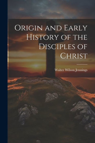 Origin And Early History Of The Disciples Of Christ