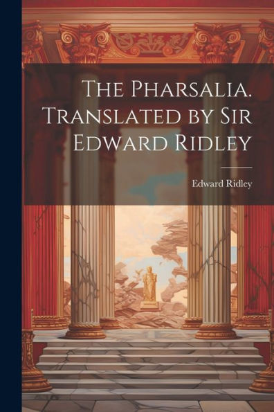 The Pharsalia. Translated By Sir Edward Ridley