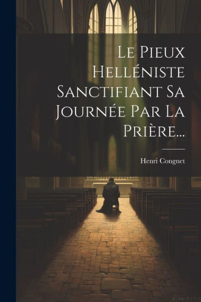 Le Pieux Helléniste Sanctifiant Sa Journée Par La Prière... (French Edition) - 9781021427137