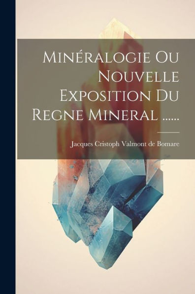 Minéralogie Ou Nouvelle Exposition Du Regne Mineral ...... (French Edition)