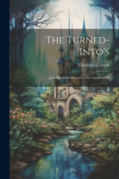 The Turned-Into's: Jane Elizabeth Discovers The Garden Folk