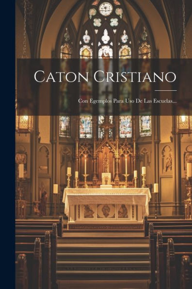 Caton Cristiano: Con Egemplos Para Uso De Las Escuelas... (Spanish Edition)