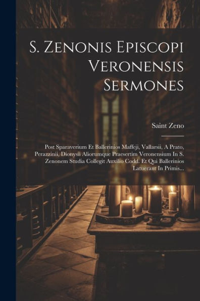 S. Zenonis Episcopi Veronensis Sermones: Post Sparaverium Et Ballerinios Maffeji, Vallarsii, A Prato, Perazzinii, Dionysii Aliorumque Praesertim ... Latuerant In Primis... (Latin Edition)