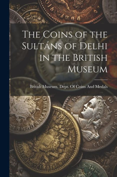 The Coins Of The Sultáns Of Delhi In The British Museum