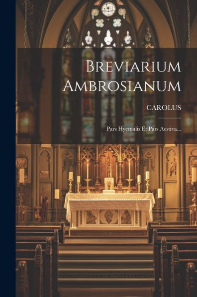 Breviarium Ambrosianum: Pars Hyemalis Et Pars Aestiva... (Latin Edition)