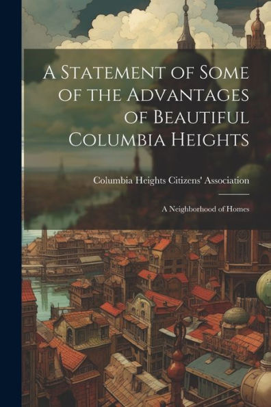 A Statement Of Some Of The Advantages Of Beautiful Columbia Heights: A Neighborhood Of Homes