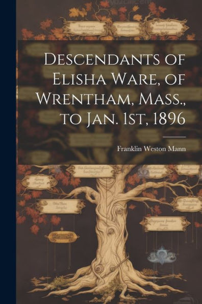 Descendants Of Elisha Ware, Of Wrentham, Mass., To Jan. 1St, 1896
