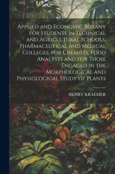 Applied And Economic Botany For Students In Technical And Agricultural Schools, Pharmaceutical And Medical Colleges, For Chemists, Food Analysts And ... And Physiological Study Of Plants - 9781021438720