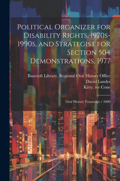 Political Organizer For Disability Rights, 1970S-1990S, And Strategist For Section 504 Demonstrations, 1977: Oral History Transcript / 2000