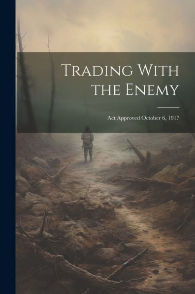Trading With The Enemy: Act Approved October 6, 1917