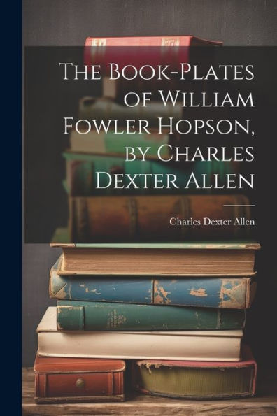 The Book-Plates Of William Fowler Hopson, By Charles Dexter Allen