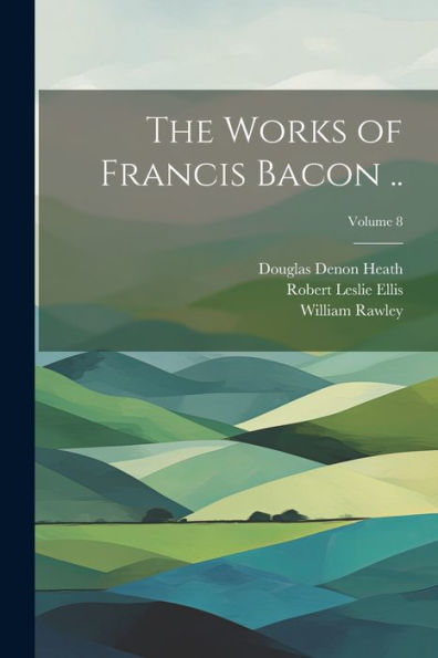 The Works Of Francis Bacon ..; Volume 8