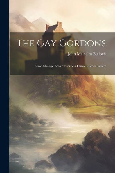 The Gay Gordons: Some Strange Adventures Of A Famous Scots Family