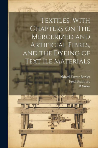 Textiles, With Chapters On The Mercerized And Artificial Fibres, And The Dyeing Of Text Ile Materials
