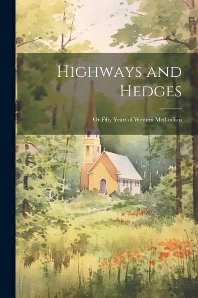 Highways And Hedges; Or Fifty Years Of Western Methodism