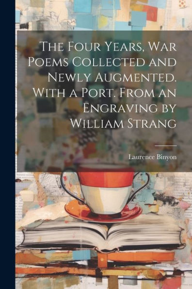 The Four Years, War Poems Collected And Newly Augmented. With A Port. From An Engraving By William Strang