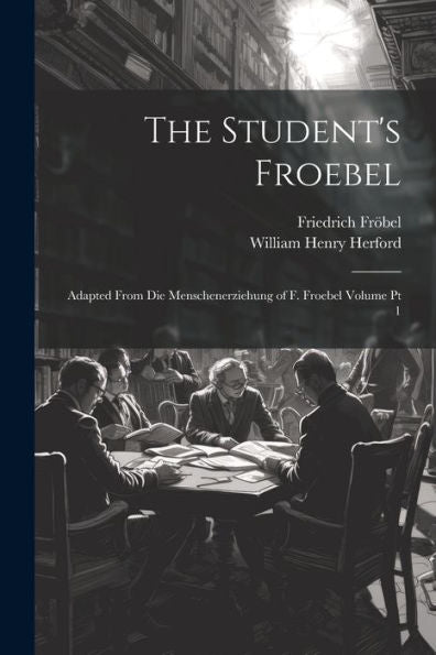 The Student's Froebel: Adapted From Die Menschenerziehung Of F. Froebel Volume Pt 1