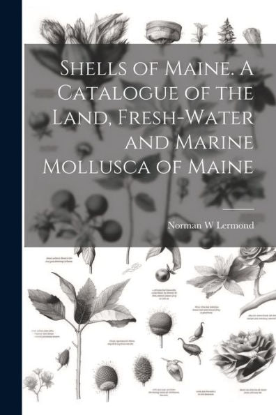 Shells Of Maine. A Catalogue Of The Land, Fresh-Water And Marine Mollusca Of Maine