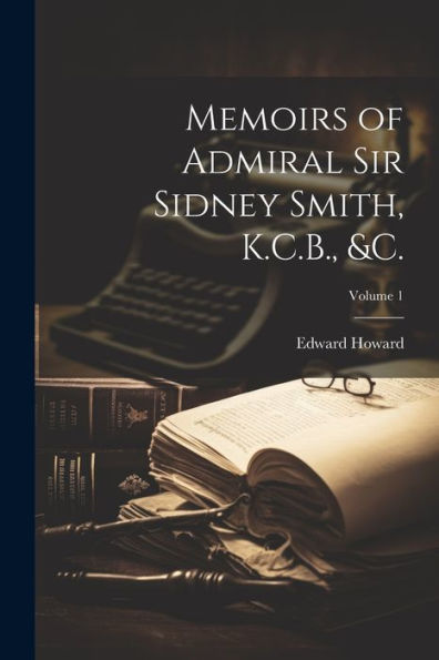 Memoirs Of Admiral Sir Sidney Smith, K.C.B., &C.; Volume 1
