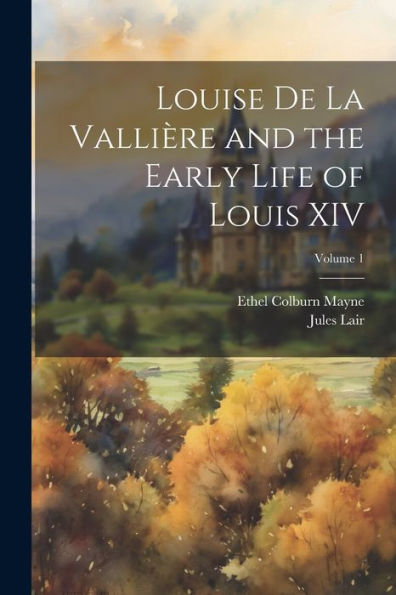Louise De La Vallière And The Early Life Of Louis Xiv; Volume 1