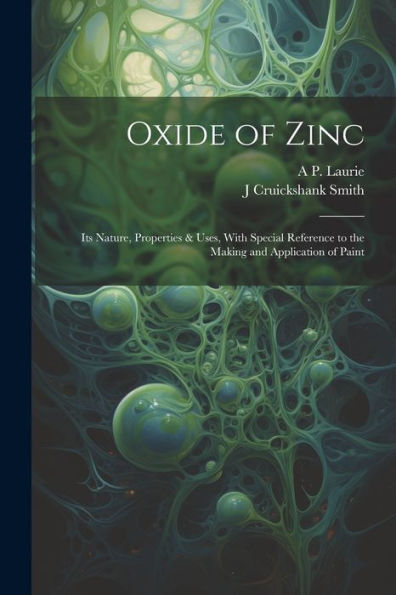 Oxide Of Zinc: Its Nature, Properties & Uses, With Special Reference To The Making And Application Of Paint