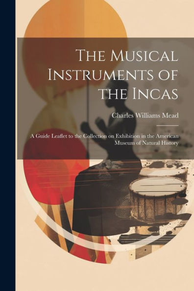 The Musical Instruments Of The Incas; A Guide Leaflet To The Collection On Exhibition In The American Museum Of Natural History