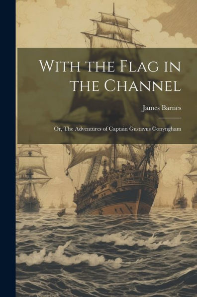 With The Flag In The Channel; Or, The Adventures Of Captain Gustavus Conyngham