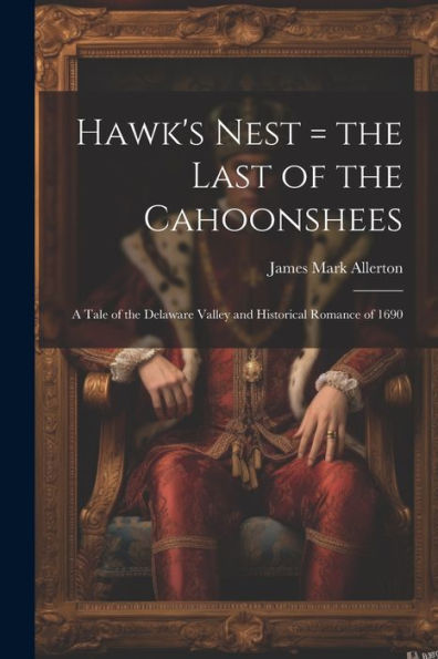 Hawk's Nest = The Last Of The Cahoonshees: A Tale Of The Delaware Valley And Historical Romance Of 1690