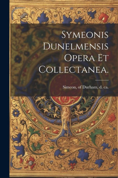 Symeonis Dunelmensis Opera Et Collectanea. (Latin Edition)