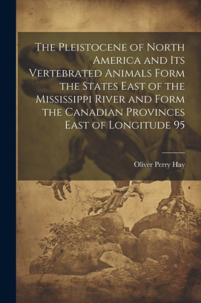 The Pleistocene Of North America And Its Vertebrated Animals Form The States East Of The Mississippi River And Form The Canadian Provinces East Of Longitude 95
