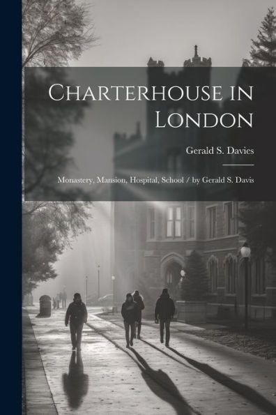 Charterhouse In London: Monastery, Mansion, Hospital, School / By Gerald S. Davis