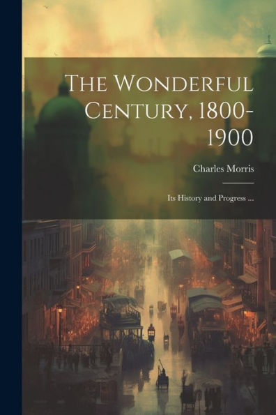 The Wonderful Century, 1800-1900: Its History And Progress ...