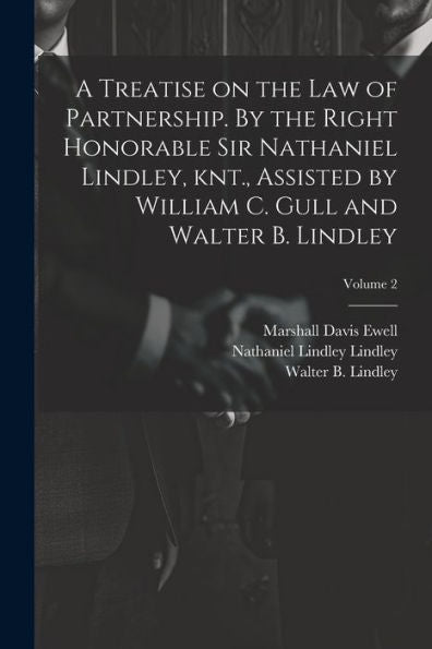 A Treatise On The Law Of Partnership. By The Right Honorable Sir Nathaniel Lindley, Knt., Assisted By William C. Gull And Walter B. Lindley; Volume 2