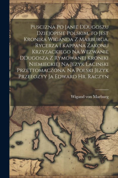 Puscizna Po Janie Ddugoszu Dziejopisie Polskim, To Jest Kronika Wiganda Z Marburga, Rycerza I Kappana Zakonu Krzyzackiego Na Wezwanie Ddugosza Z ... Ja Edward Hr. Raczyn (Polish Edition)