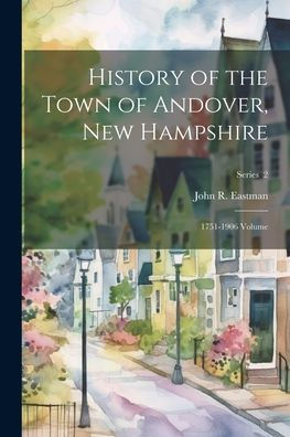 History Of The Town Of Andover, New Hampshire: 1751-1906 Volume; Series 2