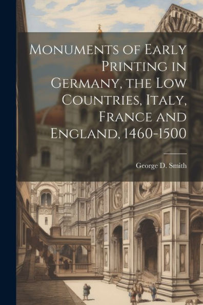 Monuments Of Early Printing In Germany, The Low Countries, Italy, France And England, 1460-1500