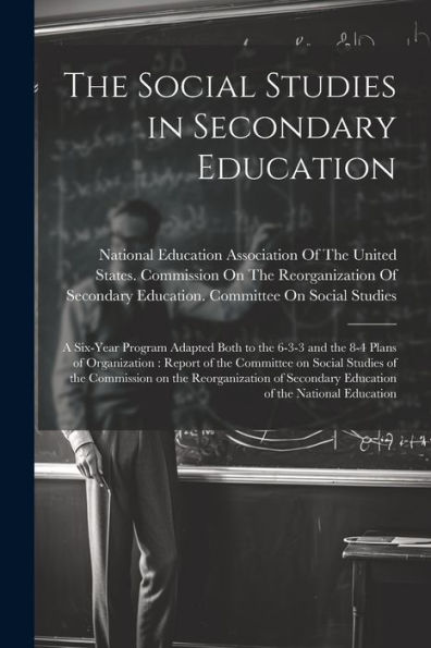 The Social Studies In Secondary Education: A Six-Year Program Adapted Both To The 6-3-3 And The 8-4 Plans Of Organization: Report Of The Committee On ... Secondary Education Of The National Education