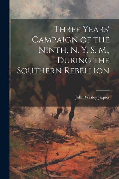 Three Years' Campaign Of The Ninth, N. Y. S. M., During The Southern Rebellion