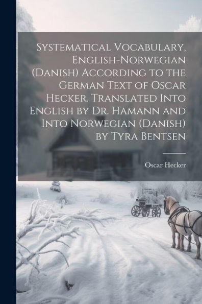 Systematical Vocabulary, English-Norwegian (Danish) According To The German Text Of Oscar Hecker. Translated Into English By Dr. Hamann And Into Norwegian (Danish) By Tyra Bentsen