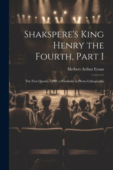 Shakspere's King Henry The Fourth, Part I: The First Quarto, 1598: A Facsimile In Photo-Lithography