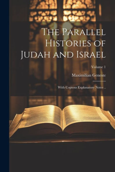 The Parallel Histories Of Judah And Israel: With Copious Explanatory Notes ..; Volume 1