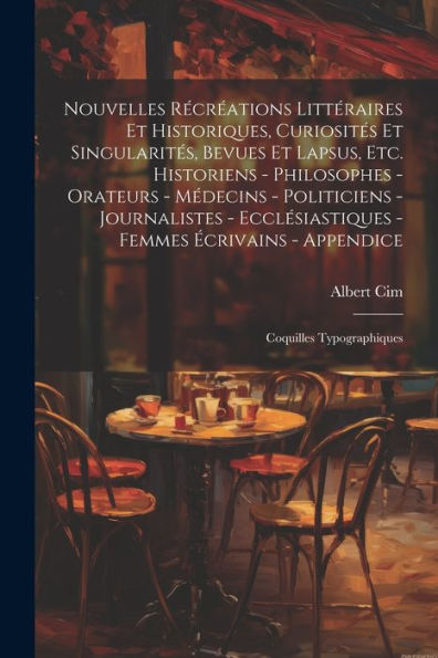 Nouvelles Récréations Littéraires Et Historiques, Curiosités Et Singularités, Bevues Et Lapsus, Etc. Historiens - Philosophes - Orateurs - Médecins - ... Coquilles Typographiques (French Edition)