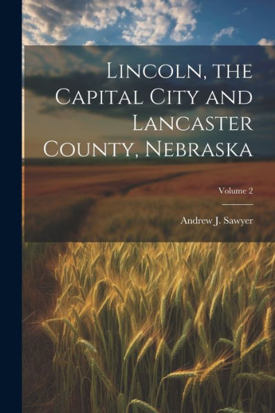 Lincoln, The Capital City And Lancaster County, Nebraska; Volume 2