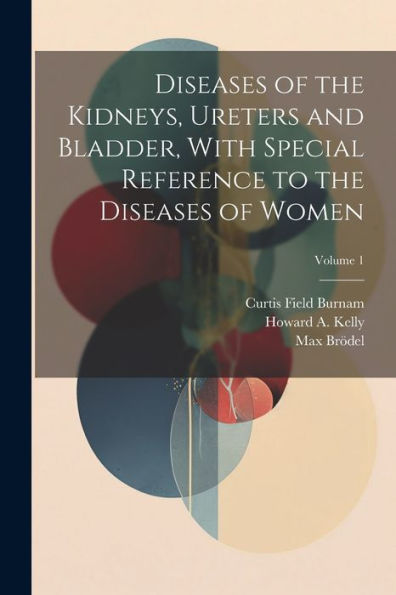 Diseases Of The Kidneys, Ureters And Bladder, With Special Reference To The Diseases Of Women; Volume 1