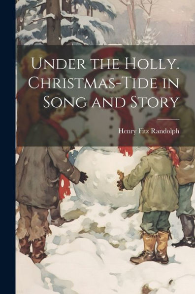 Under The Holly. Christmas-Tide In Song And Story
