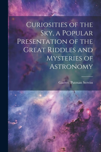 Curiosities Of The Sky, A Popular Presentation Of The Great Riddles And Mysteries Of Astronomy